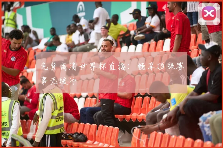 免费高清世界杯直播：畅享顶级赛事无缓冲
