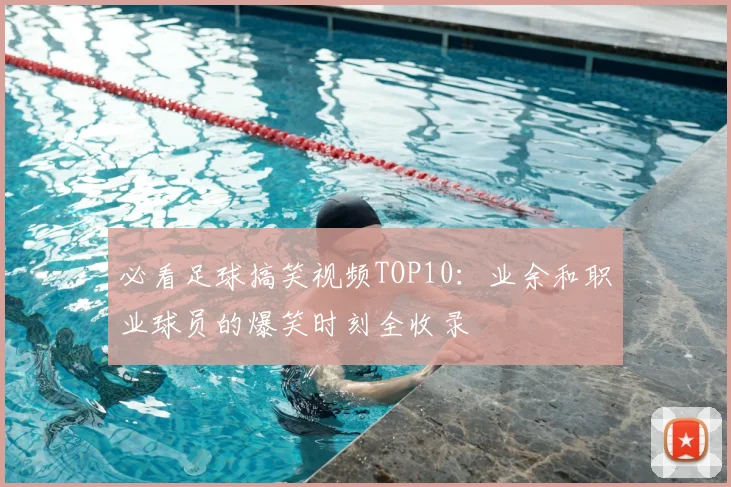 必看足球搞笑视频TOP10：业余和职业球员的爆笑时刻全收录