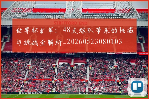 世界杯扩军：48支球队带来的机遇与挑战全解析_20260523080103