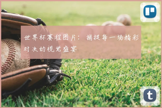 世界杯赛程图片：捕捉每一场精彩对决的视觉盛宴