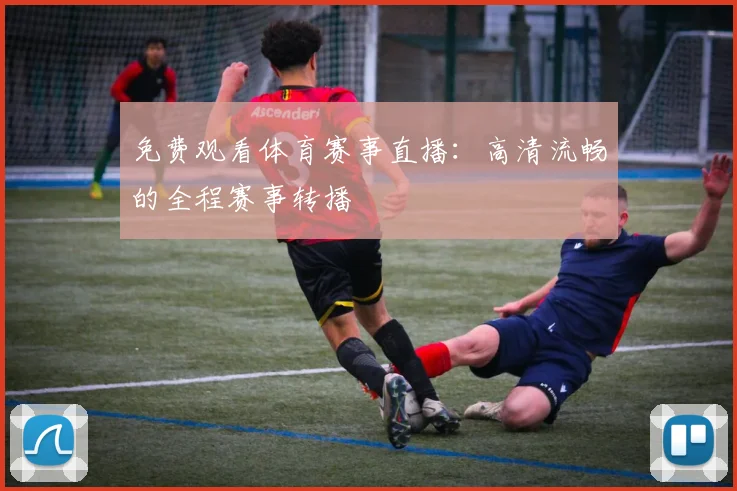 免费观看体育赛事直播：高清流畅的全程赛事转播