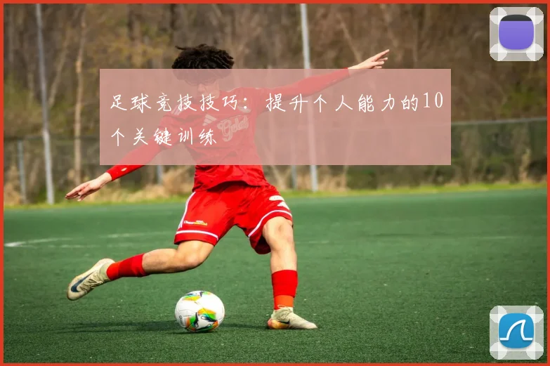 足球竞技技巧：提升个人能力的10个关键训练