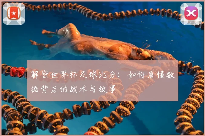 解密世界杯足球比分：如何看懂数据背后的战术与故事