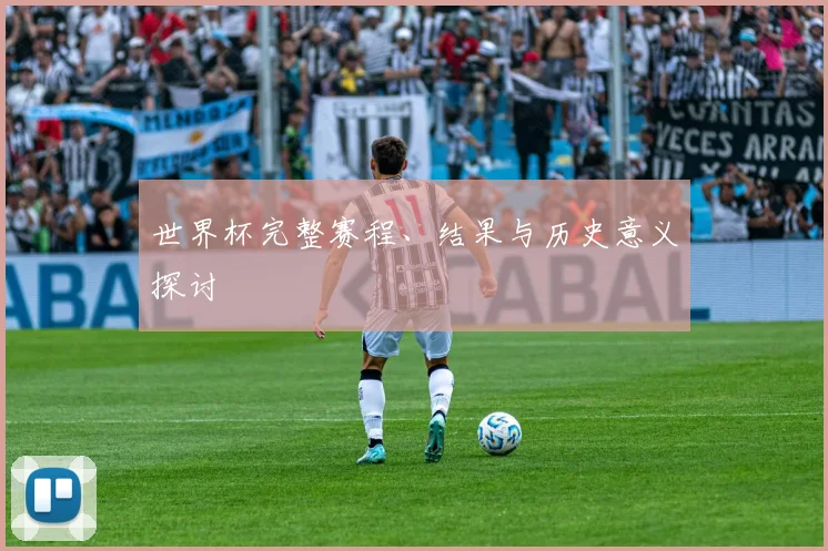 世界杯完整赛程、结果与历史意义探讨