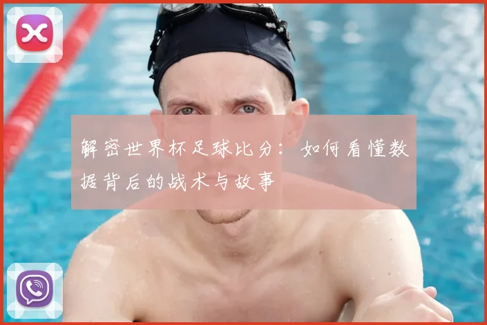 解密世界杯足球比分：如何看懂数据背后的战术与故事