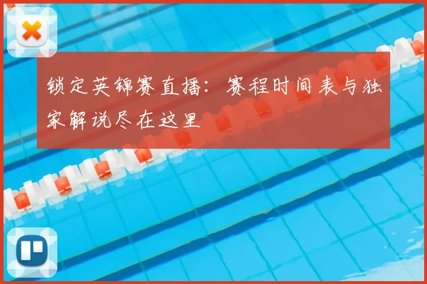 锁定英锦赛直播：赛程时间表与独家解说尽在这里