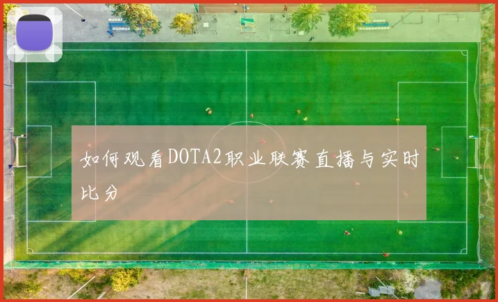 如何观看DOTA2职业联赛直播与实时比分