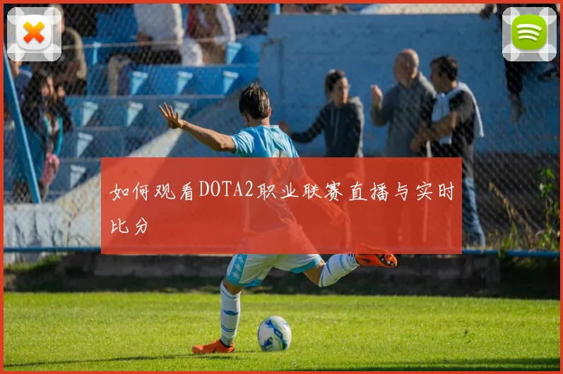 如何观看DOTA2职业联赛直播与实时比分