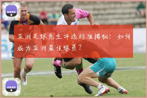 亚洲足球先生评选标准揭秘：如何成为亚洲最佳球员？