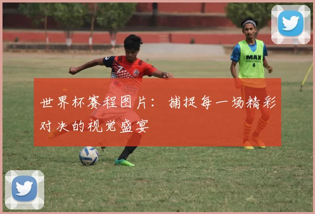 世界杯赛程图片：捕捉每一场精彩对决的视觉盛宴