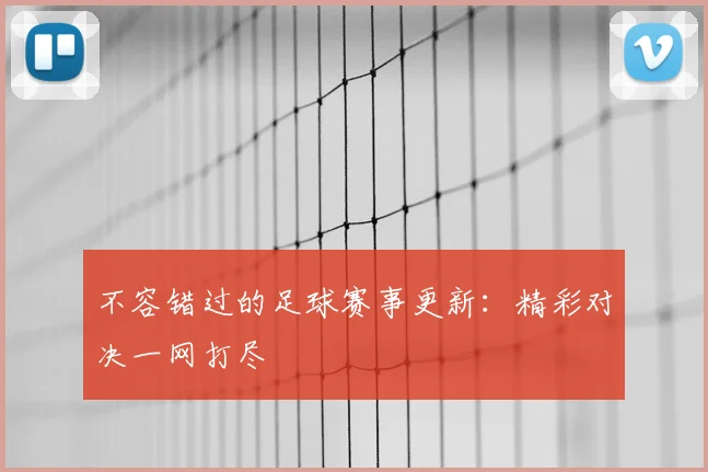 不容错过的足球赛事更新：精彩对决一网打尽