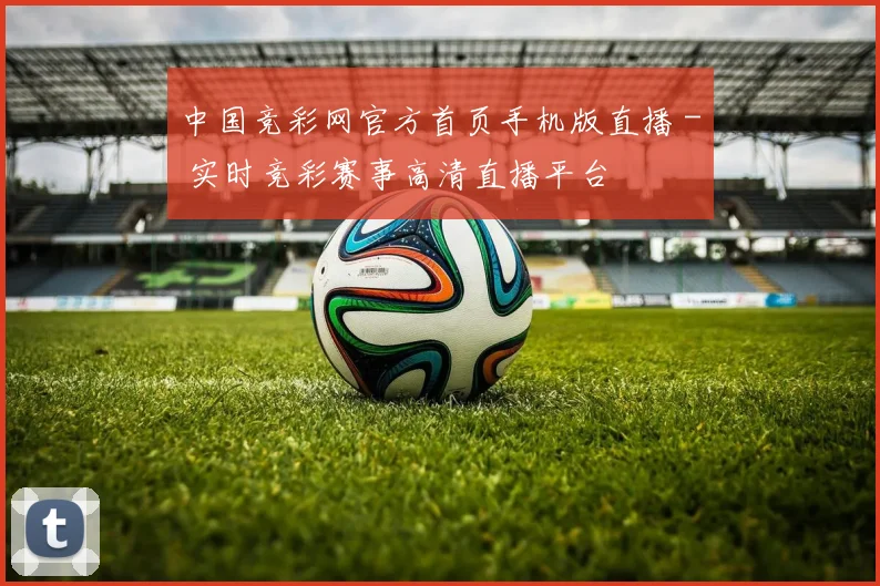 中国竞彩网官方首页手机版直播 - 实时竞彩赛事高清直播平台