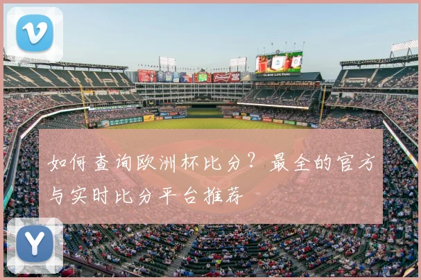 如何查询欧洲杯比分？最全的官方与实时比分平台推荐